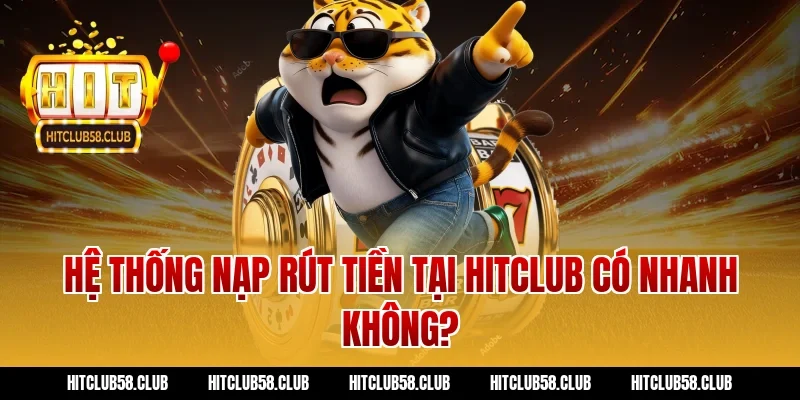 Hệ thống nạp rút tiền tại Hitclub có nhanh không?