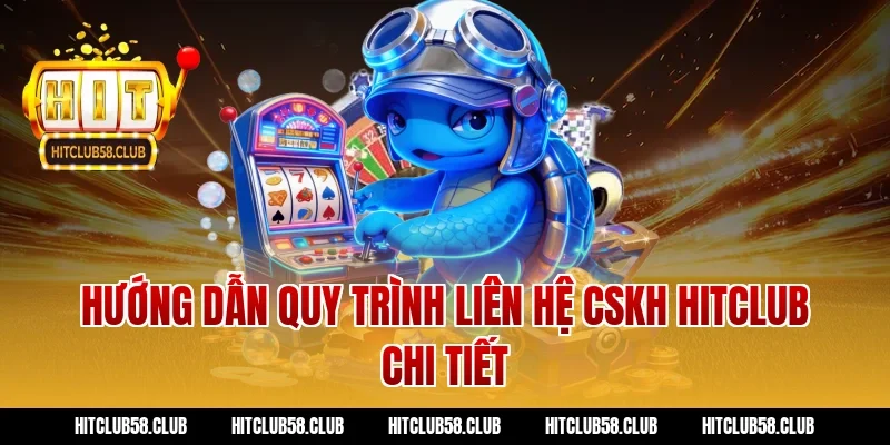 Hướng dẫn quy trình liên hệ CSKH Hitclub chi tiết
