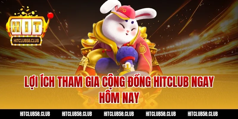 Lợi ích tham gia cộng đồng hitclub ngay hôm nay