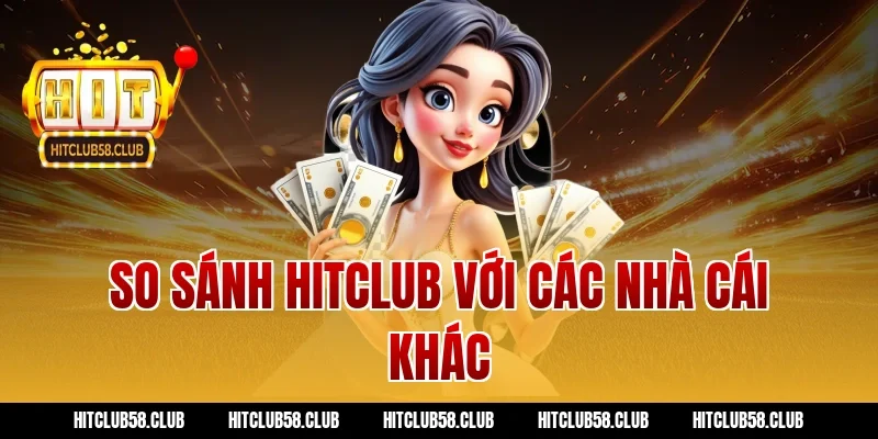 So sánh Hitclub với các nhà cái khác