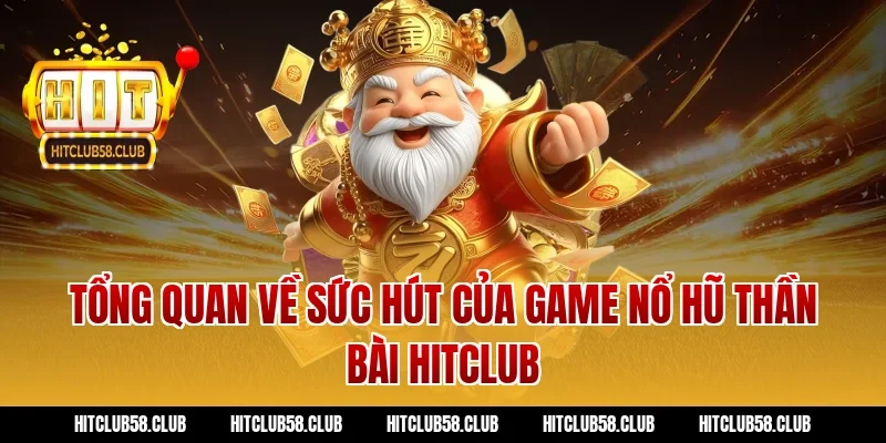 Tổng quan về sức hút của game nổ hũ Thần Bài Hitclub