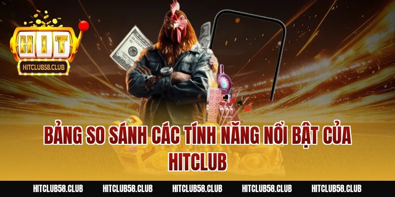 Bảng so sánh các tính năng nổi bật của HITCLUB