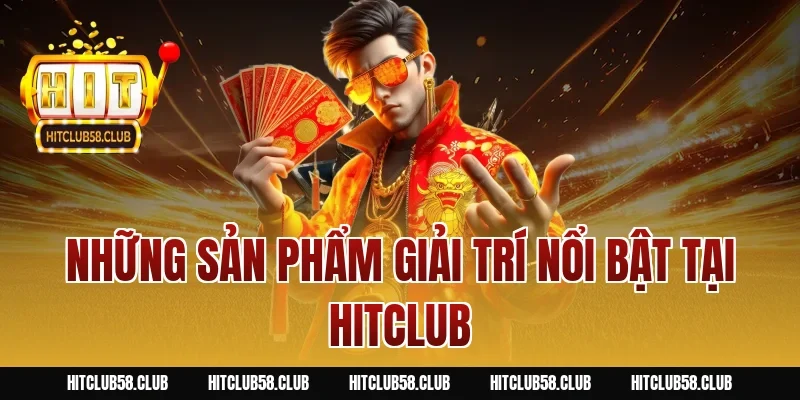 Những sản phẩm giải trí nổi bật tại HITCLUB